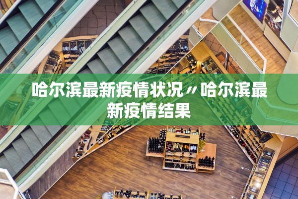 哈尔滨最新疫情状况〃哈尔滨最新疫情结果