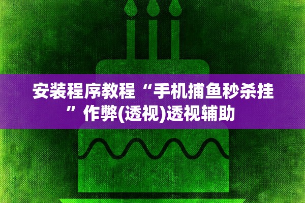 安装程序教程“手机捕鱼秒杀挂”作弊(透视)透视辅助 