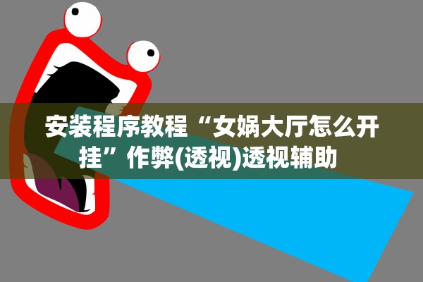 安装程序教程“女娲大厅怎么开挂”作弊(透视)透视辅助 