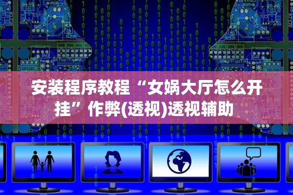 安装程序教程“女娲大厅怎么开挂”作弊(透视)透视辅助 