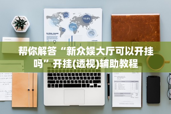 帮你解答“新众娱大厅可以开挂吗”开挂(透视)辅助教程