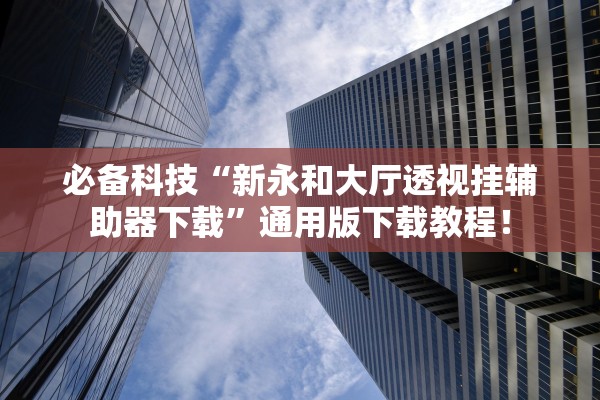 必备科技“新永和大厅透视挂辅助器下载”通用版下载教程！