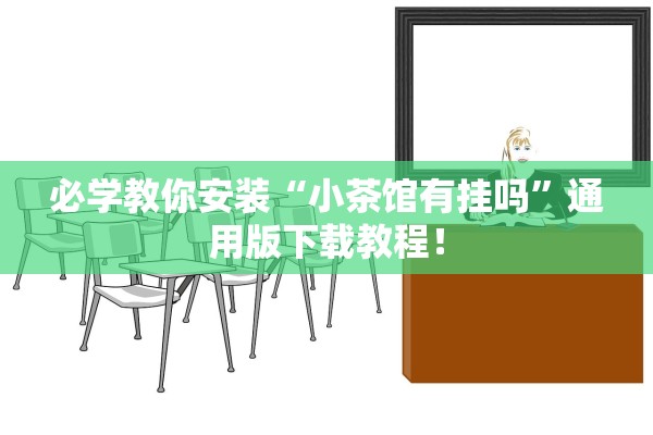必学教你安装“小茶馆有挂吗”通用版下载教程！