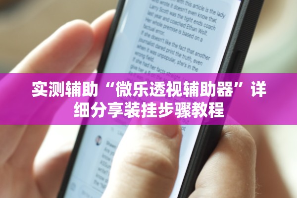 实测辅助“微乐透视辅助器	”详细分享装挂步骤教程