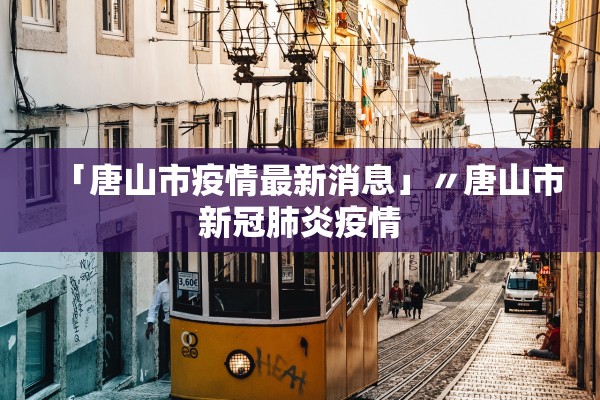 「唐山市疫情最新消息」〃唐山市新冠肺炎疫情