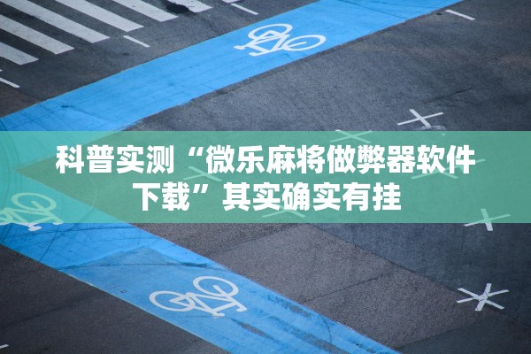 科普实测“微乐麻将做弊器软件下载”其实确实有挂