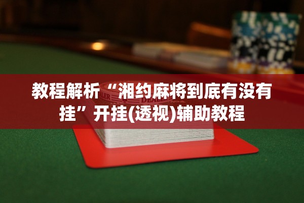 教程解析“湘约麻将到底有没有挂”开挂(透视)辅助教程