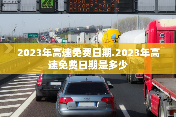 2023年高速免费日期.2023年高速免费日期是多少