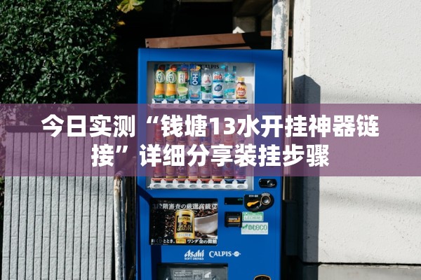 今日实测“钱塘13水开挂神器链接”详细分享装挂步骤