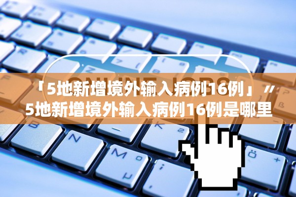 「5地新增境外输入病例16例」〃5地新增境外输入病例16例是哪里的
