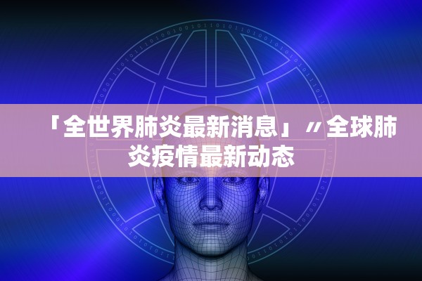 「全世界肺炎最新消息」〃全球肺炎疫情最新动态