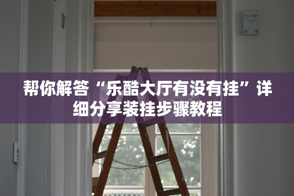 帮你解答“乐酷大厅有没有挂”详细分享装挂步骤教程