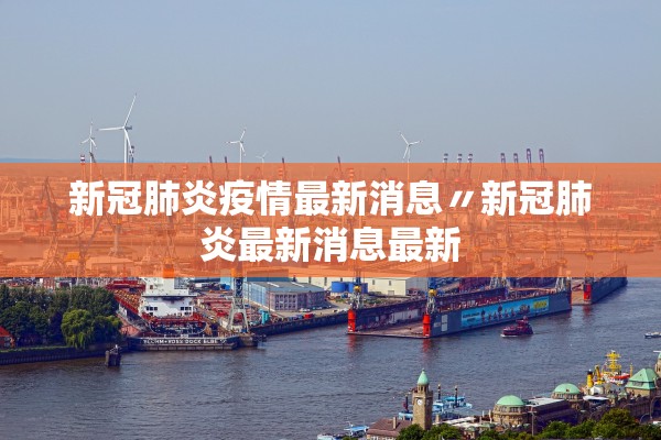 新冠肺炎疫情最新消息〃新冠肺炎最新消息最新