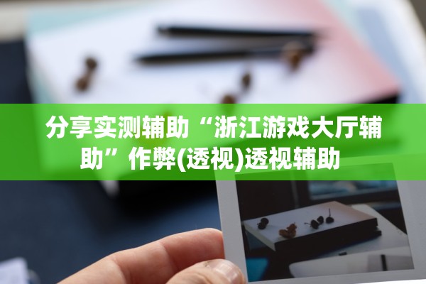 分享实测辅助“浙江游戏大厅辅助”作弊(透视)透视辅助 