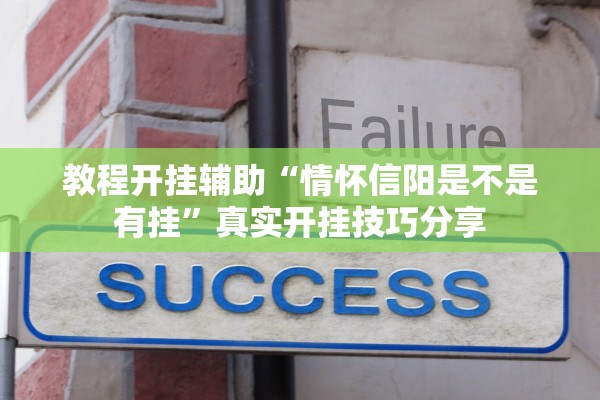 教程开挂辅助“情怀信阳是不是有挂	”真实开挂技巧分享