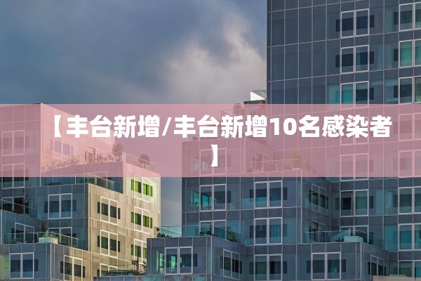 【丰台新增/丰台新增10名感染者】