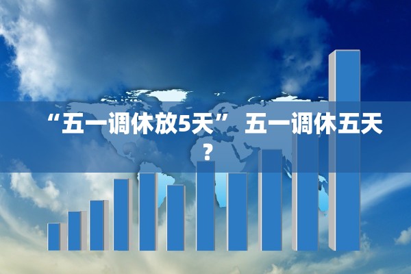 “五一调休放5天” 五一调休五天？