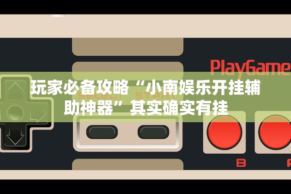 玩家必备攻略“小南娱乐开挂辅助神器”其实确实有挂