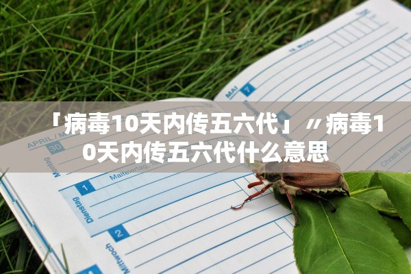 「病毒10天内传五六代」〃病毒10天内传五六代什么意思