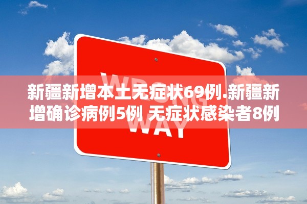 新疆新增本土无症状69例.新疆新增确诊病例5例 无症状感染者8例