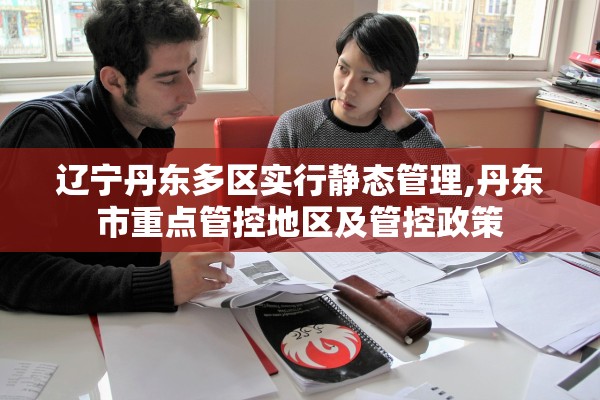 辽宁丹东多区实行静态管理,丹东市重点管控地区及管控政策