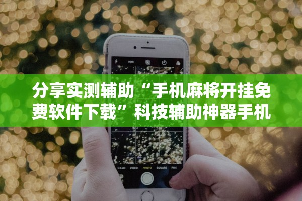 分享实测辅助“手机麻将开挂免费软件下载”科技辅助神器手机版教程