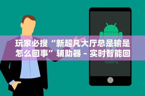 玩家必搜“新超凡大厅总是输是怎么回事”辅助器 – 实时智能回复