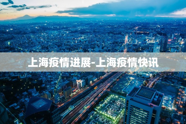 上海疫情进展-上海疫情快讯