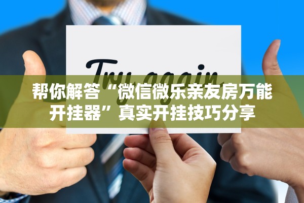 帮你解答“微信微乐亲友房万能开挂器”真实开挂技巧分享