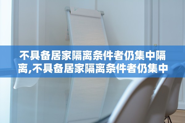 不具备居家隔离条件者仍集中隔离,不具备居家隔离条件者仍集中隔离怎么办