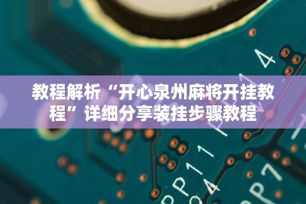 教程解析“开心泉州麻将开挂教程”详细分享装挂步骤教程