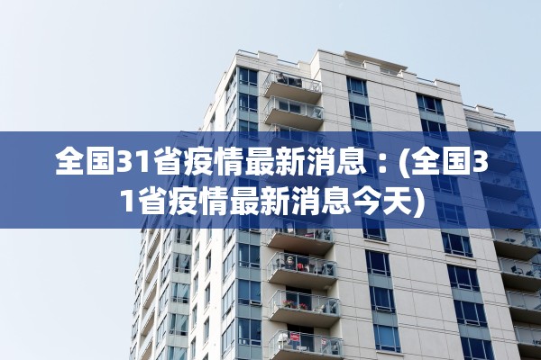 全国31省疫情最新消息︰(全国31省疫情最新消息今天)