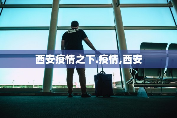 西安疫情之下.疫情,西安