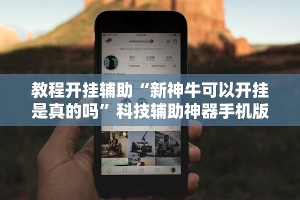 教程开挂辅助“新神牛可以开挂是真的吗”科技辅助神器手机版教程