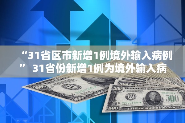 “31省区市新增1例境外输入病例	” 31省份新增1例为境外输入病例？