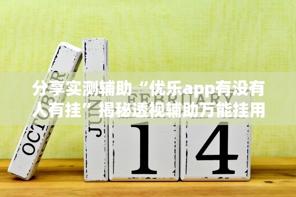 分享实测辅助“优乐app有没有人有挂”揭秘透视辅助万能挂用法