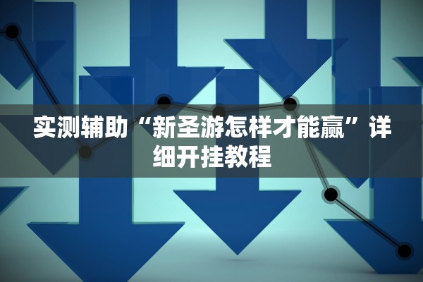 实测辅助“新圣游怎样才能赢”详细开挂教程