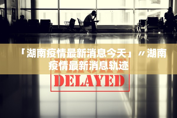 「湖南疫情最新消息今天」〃湖南疫情最新消息轨迹