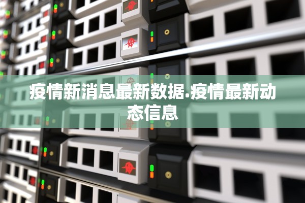 疫情新消息最新数据.疫情最新动态信息