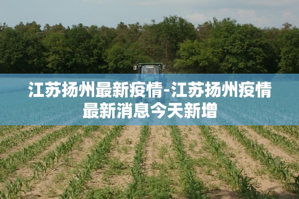 江苏扬州最新疫情-江苏扬州疫情最新消息今天新增