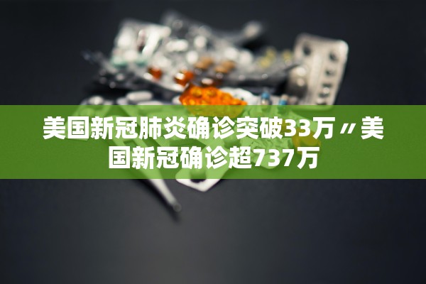 美国新冠肺炎确诊突破33万〃美国新冠确诊超737万