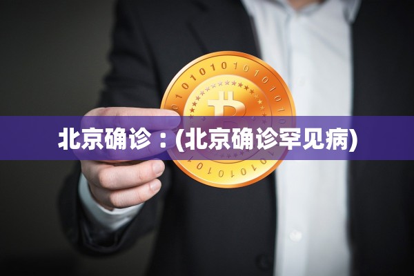北京确诊︰(北京确诊罕见病)