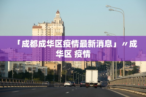 「成都成华区疫情最新消息」〃成华区 疫情