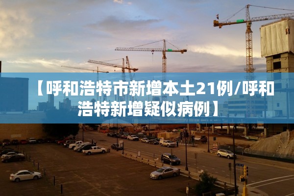 【呼和浩特市新增本土21例/呼和浩特新增疑似病例】