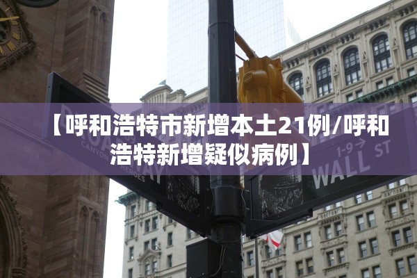 【呼和浩特市新增本土21例/呼和浩特新增疑似病例】