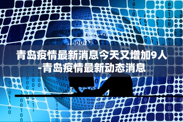 青岛疫情最新消息今天又增加9人-青岛疫情最新动态消息