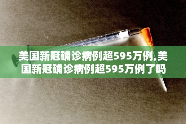 美国新冠确诊病例超595万例,美国新冠确诊病例超595万例了吗