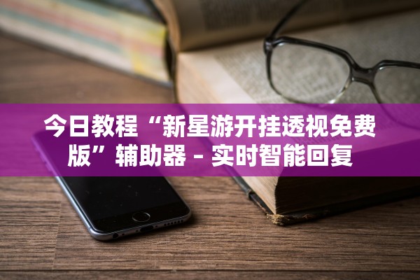 今日教程“新星游开挂透视免费版	”辅助器 – 实时智能回复