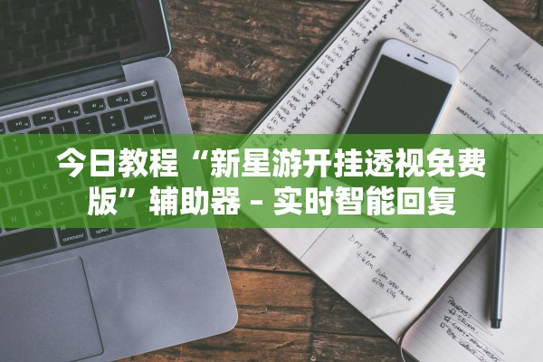 今日教程“新星游开挂透视免费版”辅助器 – 实时智能回复
