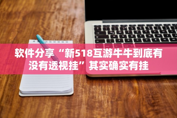 软件分享“新518互游牛牛到底有没有透视挂	”其实确实有挂